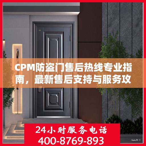 CPM防盗门售后热线专业指南，最新售后支持与服务攻略