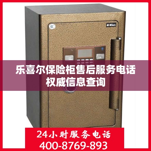 乐喜尔保险柜售后服务电话权威信息查询