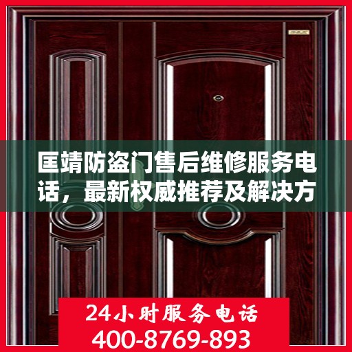 匡靖防盗门售后维修服务电话，最新权威推荐及解决方案