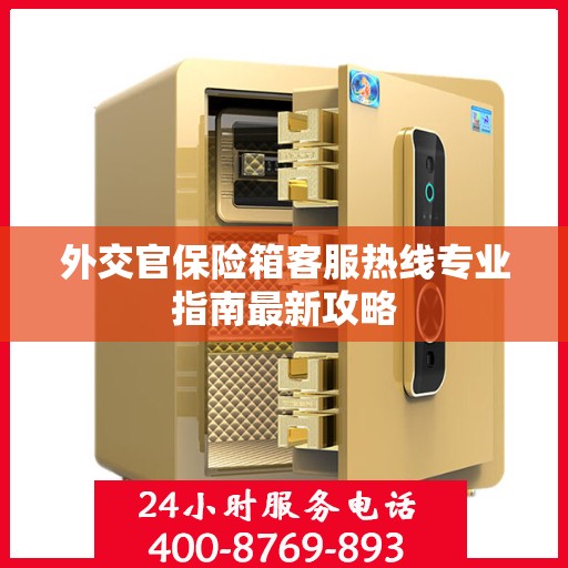 外交官保险箱客服热线专业指南最新攻略