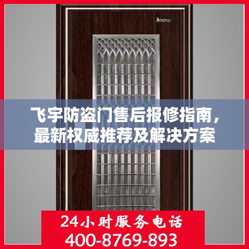 飞宇防盗门售后报修指南，最新权威推荐及解决方案