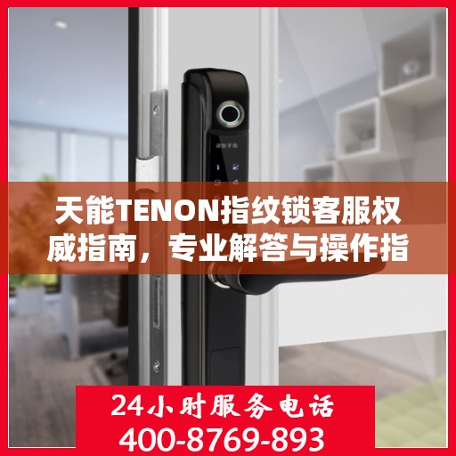 天能TENON指纹锁客服权威指南，专业解答与操作指引