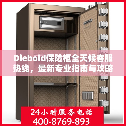 Diebold保险柜全天候客服热线，最新专业指南与攻略