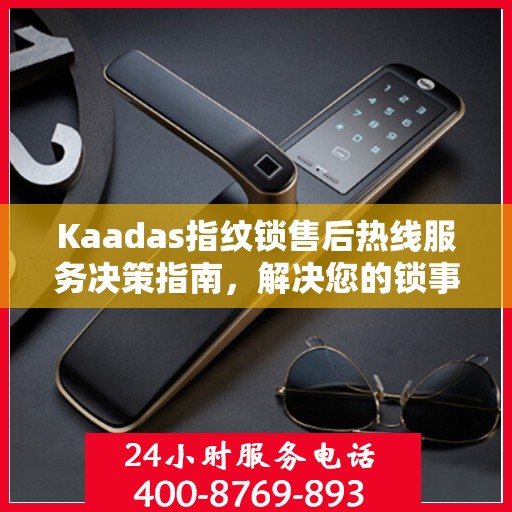 Kaadas指纹锁售后热线服务决策指南，解决您的锁事无忧