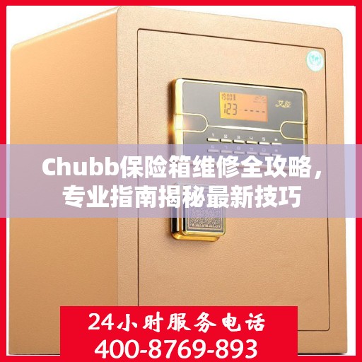 Chubb保险箱维修全攻略，专业指南揭秘最新技巧