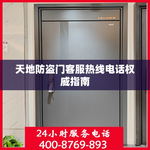 天地防盗门客服热线电话权威指南