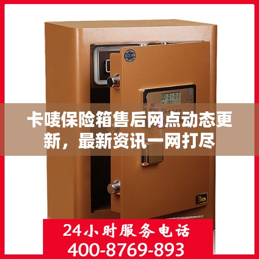 卡唛保险箱售后网点动态更新，最新资讯一网打尽