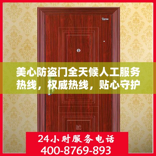 美心防盗门全天候人工服务热线，权威热线，贴心守护您的安全之门