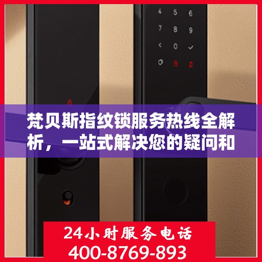 梵贝斯指纹锁服务热线全解析，一站式解决您的疑问和需求