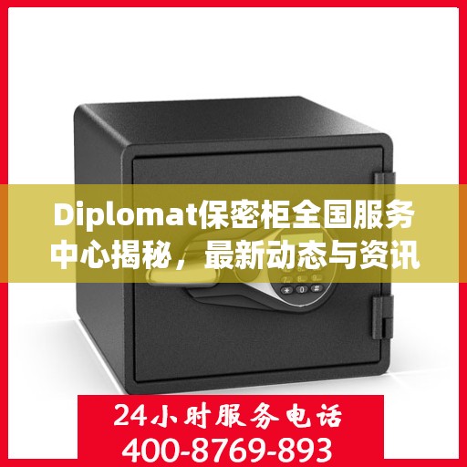 Diplomat保密柜全国服务中心揭秘，最新动态与资讯速递