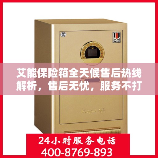 艾能保险箱全天候售后热线解析，售后无忧，服务不打烊
