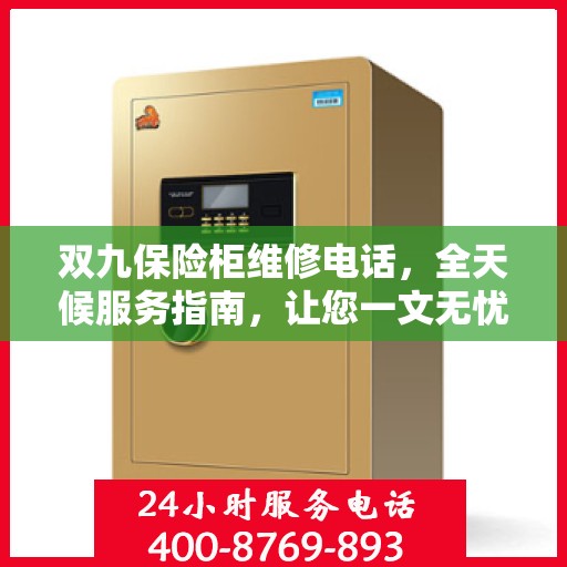 双九保险柜维修电话，全天候服务指南，让您一文无忧解决所有问题