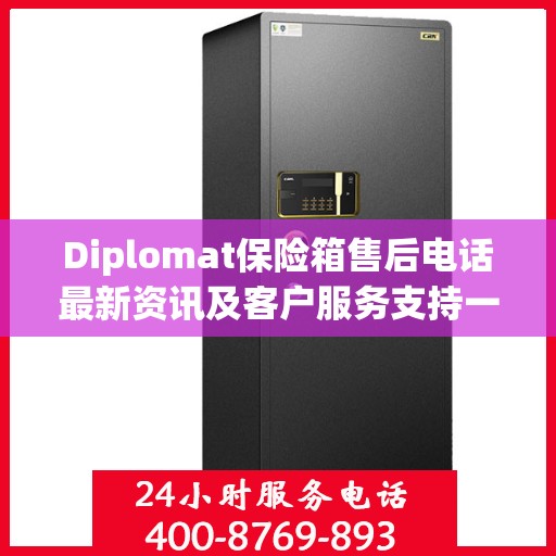 Diplomat保险箱售后电话最新资讯及客户服务支持一览