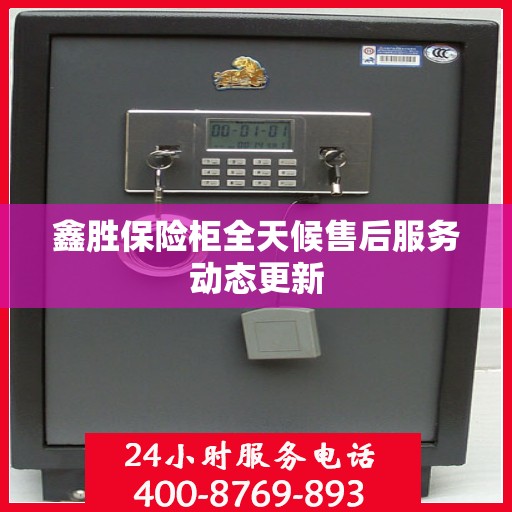 鑫胜保险柜全天候售后服务动态更新