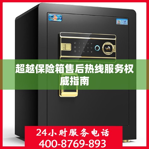 超越保险箱售后热线服务权威指南