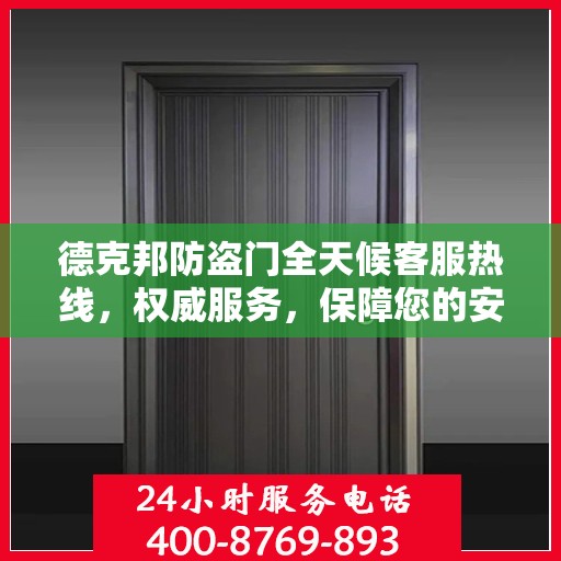 德克邦防盗门全天候客服热线，权威服务，保障您的安全之门