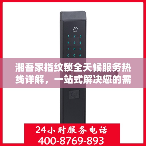湘吾家指纹锁全天候服务热线详解，一站式解决您的需求