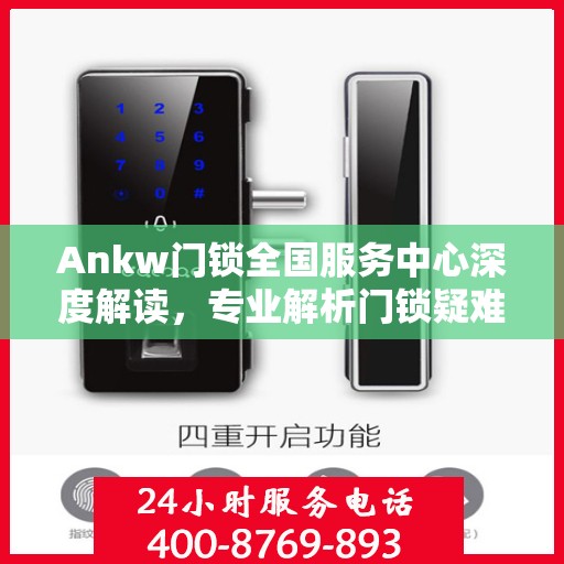 Ankw门锁全国服务中心深度解读，专业解析门锁疑难