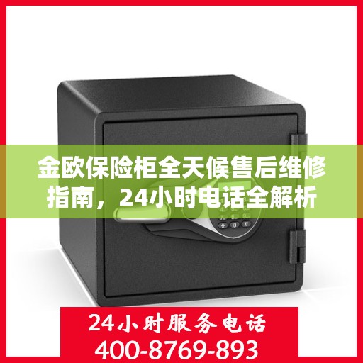 金欧保险柜全天候售后维修指南，24小时电话全解析