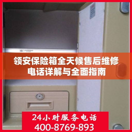 领安保险箱全天候售后维修电话详解与全面指南