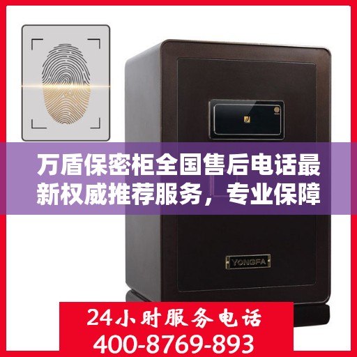 万盾保密柜全国售后电话最新权威推荐服务，专业保障您的安全与隐私需求