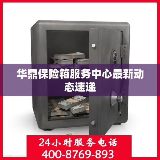 华鼎保险箱服务中心最新动态速递