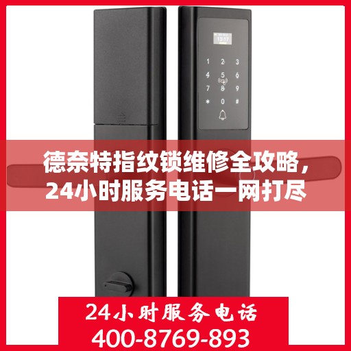 德奈特指纹锁维修全攻略，24小时服务电话一网打尽