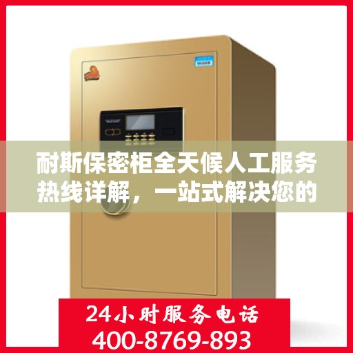 耐斯保密柜全天候人工服务热线详解，一站式解决您的安全与便捷需求
