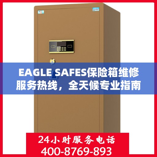 EAGLE SAFES保险箱维修服务热线，全天候专业指南与最新攻略