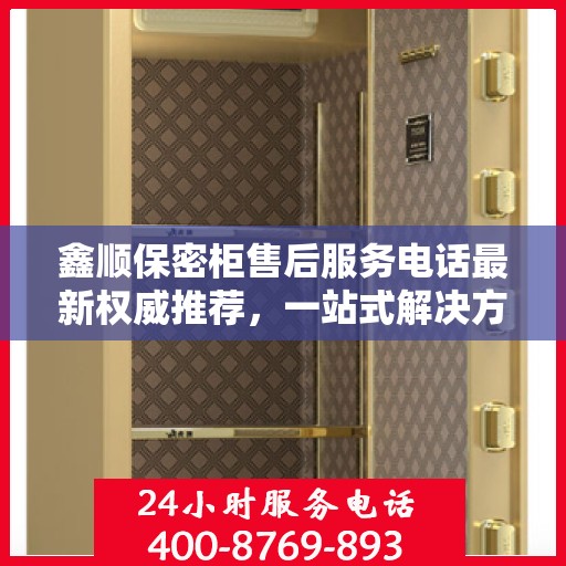 鑫顺保密柜售后服务电话最新权威推荐，一站式解决方案的贴心服务热线。