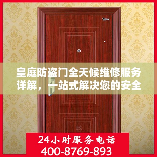 皇庭防盗门全天候维修服务详解，一站式解决您的安全门问题