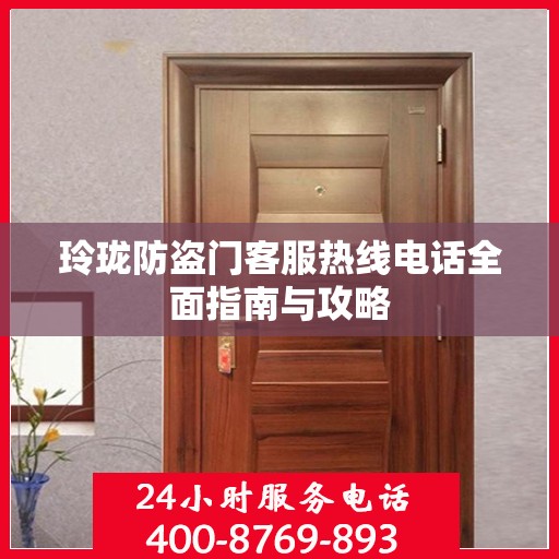 玲珑防盗门客服热线电话全面指南与攻略