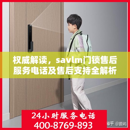 权威解读，savlm门锁售后服务电话及售后支持全解析