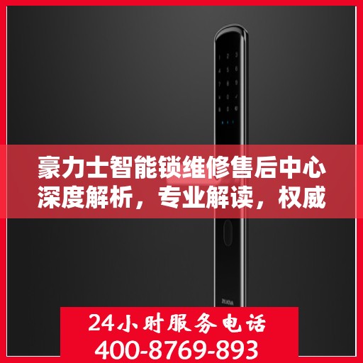 豪力士智能锁维修售后中心深度解析，专业解读，权威保障