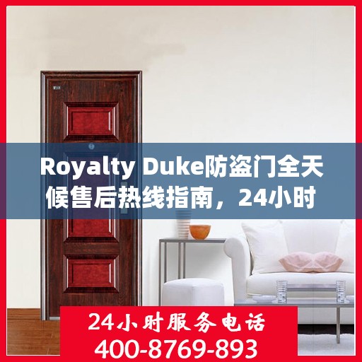 Royalty Duke防盗门全天候售后热线指南，24小时无忧服务一网打尽