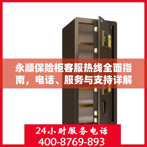永顺保险柜客服热线全面指南，电话、服务与支持详解