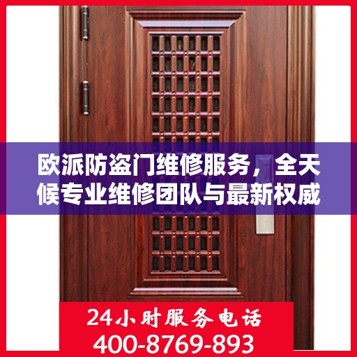 欧派防盗门维修服务，全天候专业维修团队与最新权威推荐电话