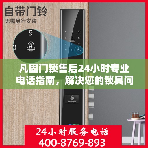 凡固门锁售后24小时专业电话指南，解决您的锁具问题权威渠道