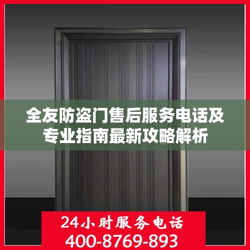 全友防盗门售后服务电话及专业指南最新攻略解析
