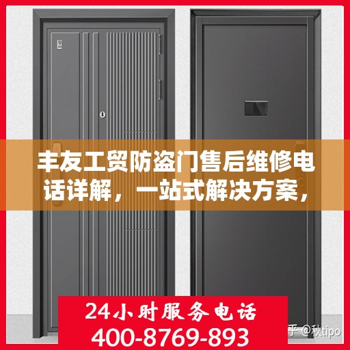 丰友工贸防盗门售后维修电话详解，一站式解决方案，让您无忧售后！