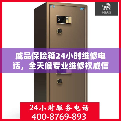 威品保险箱24小时维修电话，全天候专业维修权威信息速递