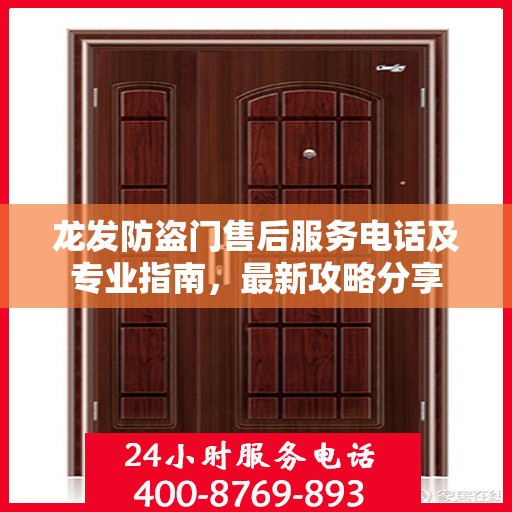 龙发防盗门售后服务电话及专业指南，最新攻略分享
