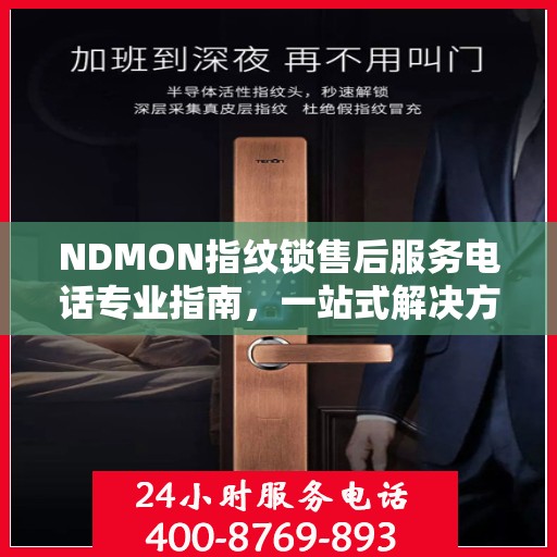 NDMON指纹锁售后服务电话专业指南，一站式解决方案权威指南