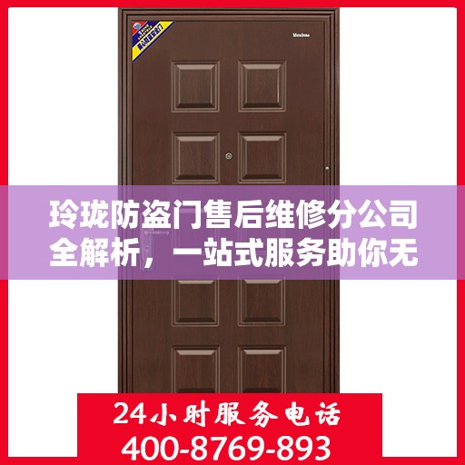 玲珑防盗门售后维修分公司全解析，一站式服务助你无忧安装与保养