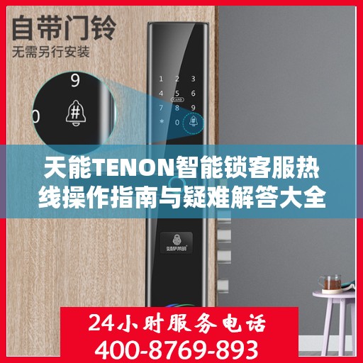 天能TENON智能锁客服热线操作指南与疑难解答大全
