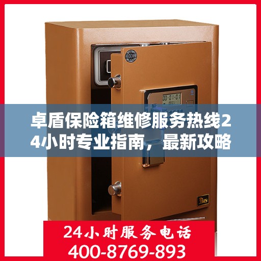 卓盾保险箱维修服务热线24小时专业指南，最新攻略与快速响应维修支持