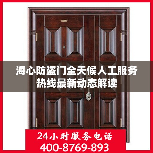海心防盗门全天候人工服务热线最新动态解读