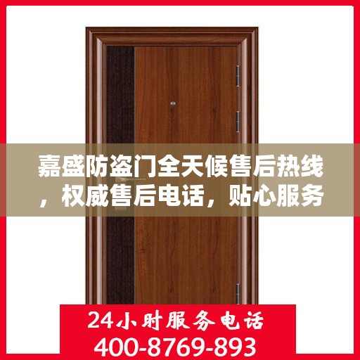 嘉盛防盗门全天候售后热线，权威售后电话，贴心服务不打烊