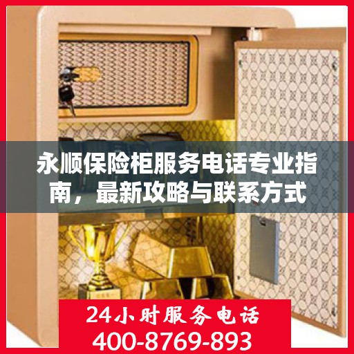 永顺保险柜服务电话专业指南，最新攻略与联系方式
