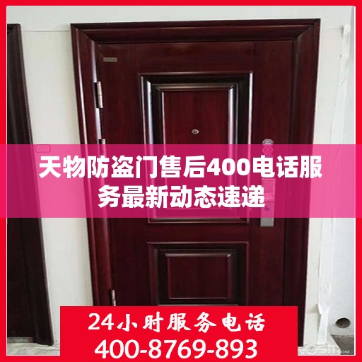 天物防盗门售后400电话服务最新动态速递